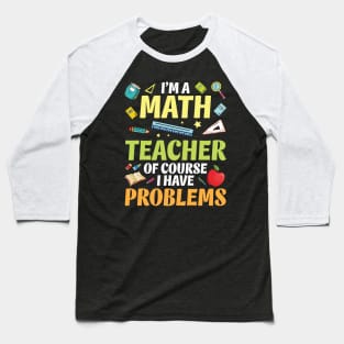 I'm A Math Teacher Of Course I Have Problems Happy Students Baseball T-Shirt